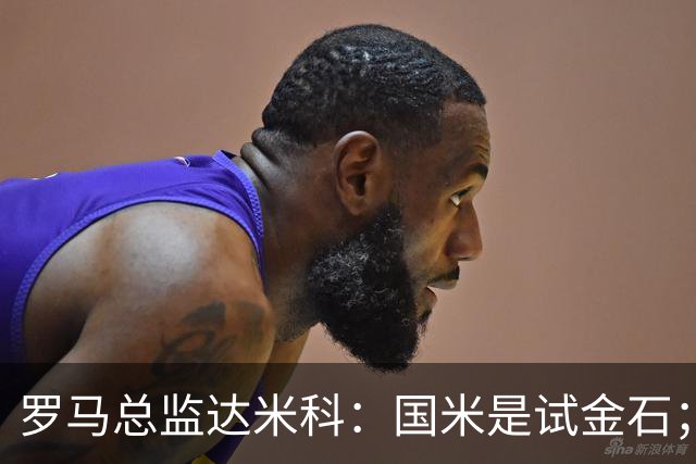 罗马总监达米科：国米是试金石；科内？国米没找我们聊过