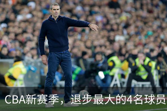 CBA新赛季，退步最大的4名球员